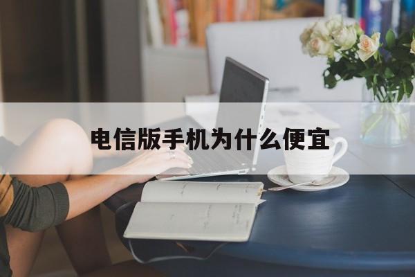 电信版手机为什么便宜(电信版手机为什么便宜了)-第3张图片-QuickQ官网 电信版手机为什么便宜(电信版手机为什么便宜了)-第3张图片-QuickQ官网