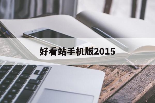 好看站手机版2015(好看站手机站版软件更新时间)