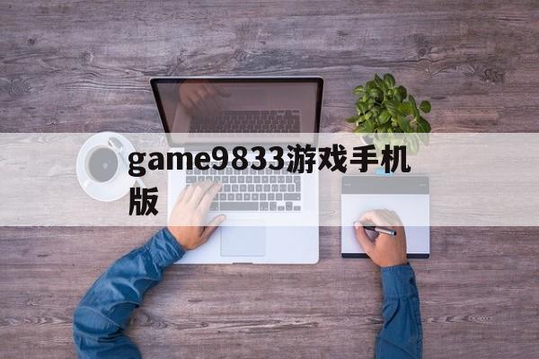 game9833游戏手机版(gamehouse游戏安卓版)-第1张图片-QuickQ官网