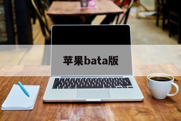 苹果bata版(苹果bata版本怎么关闭)