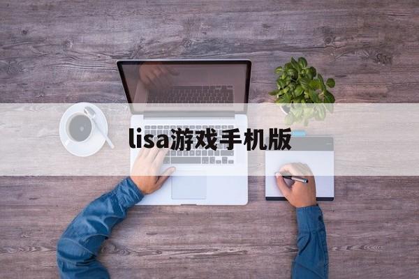 lisa游戏手机版(lisa游戏brad)-第4张图片-QuickQ官网